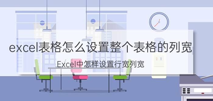 excel表格怎么设置整个表格的列宽 Excel中怎样设置行宽列宽？